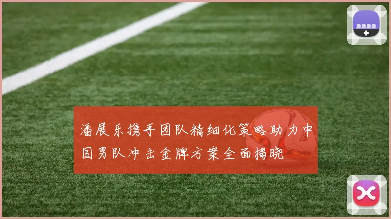 潘展乐携手团队精细化策略助力中国男队冲击金牌方案全面揭晓