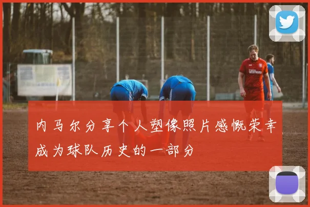内马尔分享个人塑像照片感慨荣幸成为球队历史的一部分